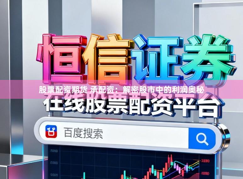 股票配资期货 承配资：解密股市中的利润奥秘