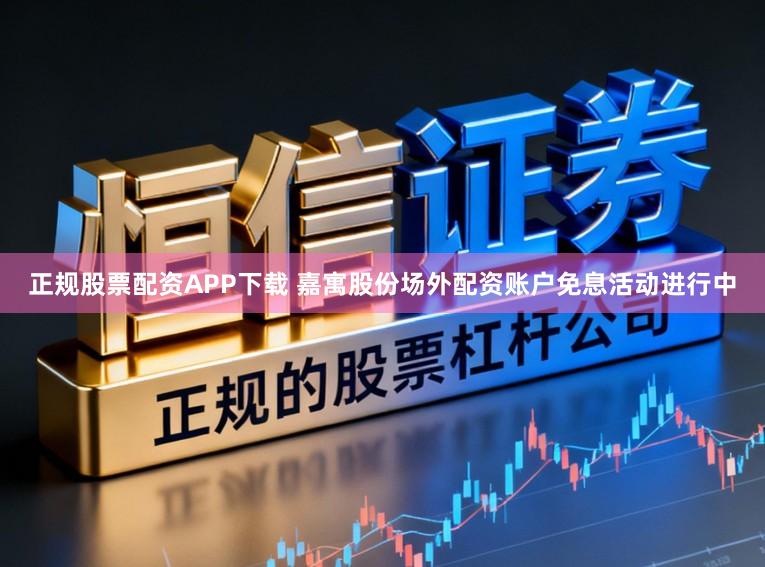 正规股票配资APP下载 嘉寓股份场外配资账户免息活动进行中