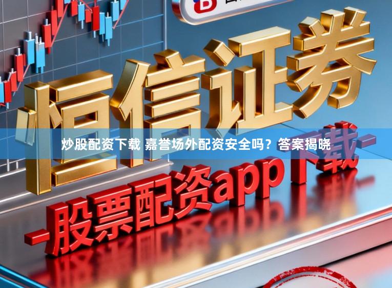 炒股配资下载 嘉誉场外配资安全吗？答案揭晓
