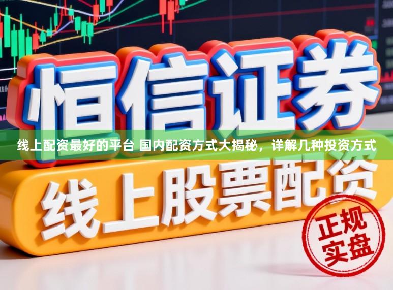 线上配资最好的平台 国内配资方式大揭秘，详解几种投资方式
