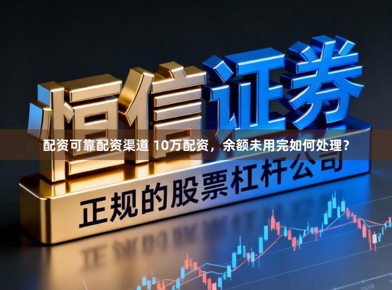 配资可靠配资渠道 10万配资，余额未用完如何处理？