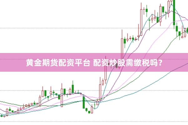 黄金期货配资平台 配资炒股需缴税吗？