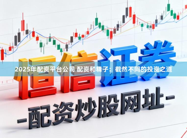 2025年配资平台公司 配资和精子：截然不同的投资之道