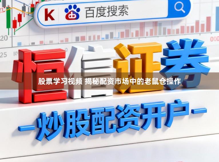 股票学习视频 揭秘配资市场中的老鼠仓操作