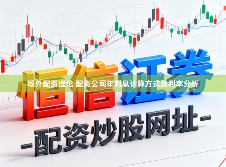 场外配资理论 配资公司年利息计算方式及利率分析