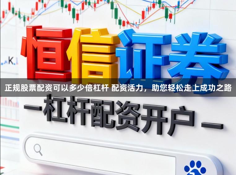 正规股票配资可以多少倍杠杆 配资活力，助您轻松走上成功之路