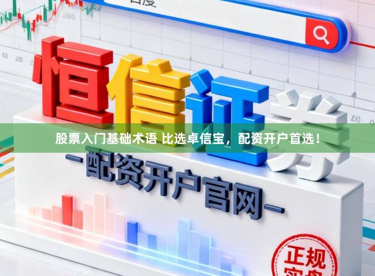 股票入门基础术语 比选卓信宝，配资开户首选！