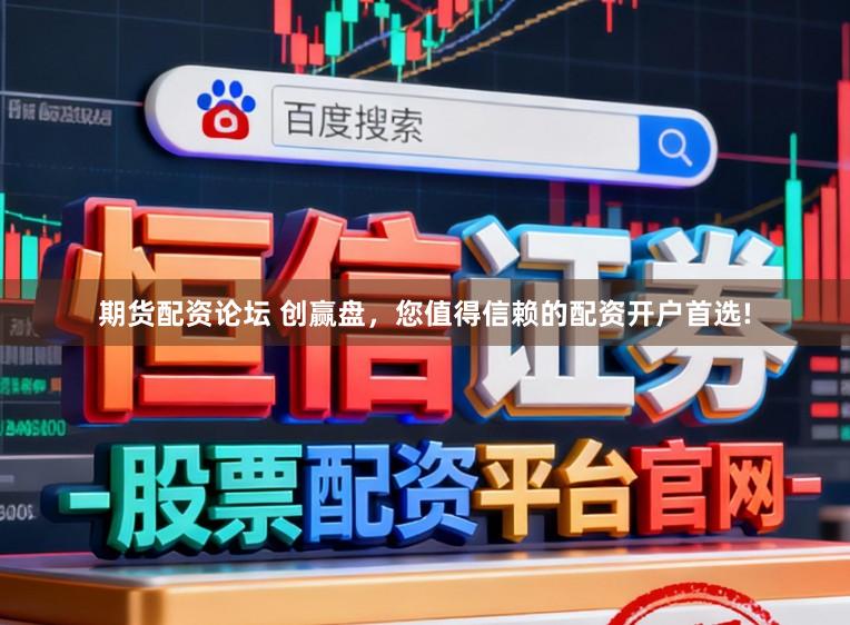 期货配资论坛 创赢盘，您值得信赖的配资开户首选!