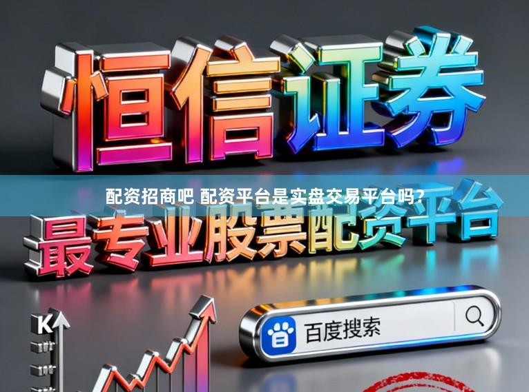 配资招商吧 配资平台是实盘交易平台吗？