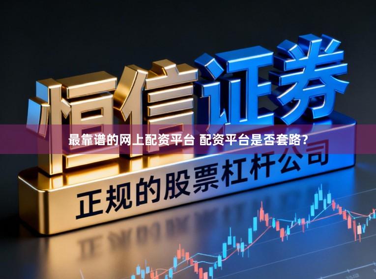 最靠谱的网上配资平台 配资平台是否套路？
