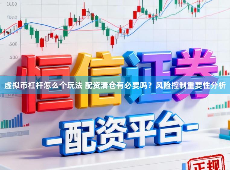 虚拟币杠杆怎么个玩法 配资清仓有必要吗？风险控制重要性分析