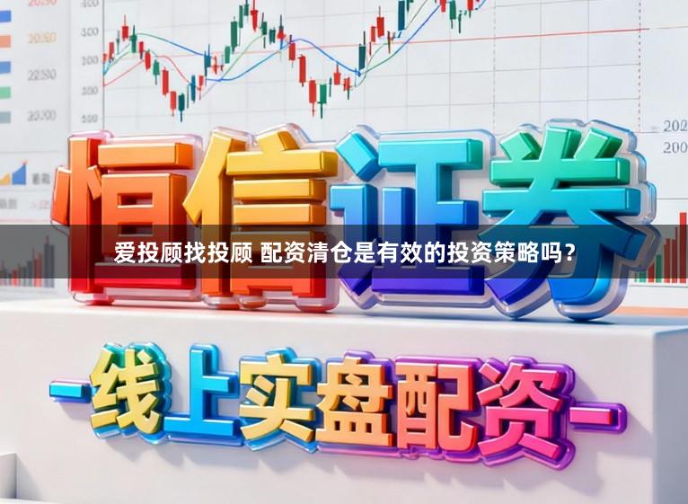 爱投顾找投顾 配资清仓是有效的投资策略吗？