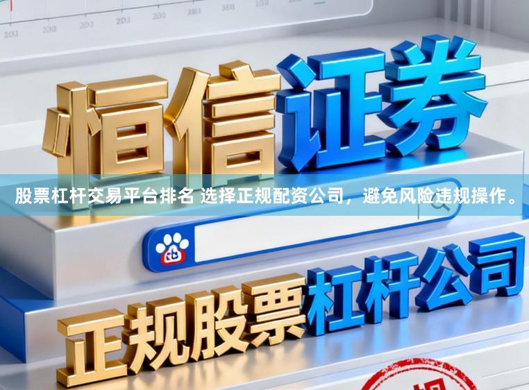 股票杠杆交易平台排名 选择正规配资公司，避免风险违规操作。