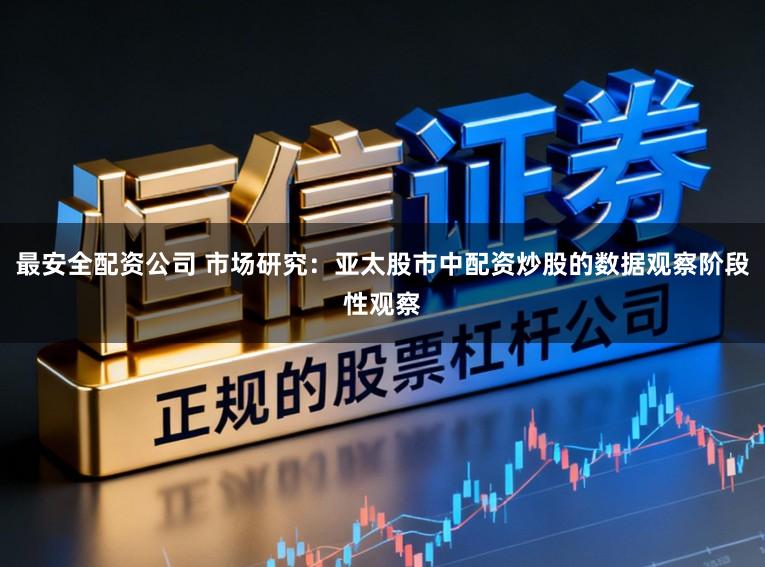 最安全配资公司 市场研究：亚太股市中配资炒股的数据观察阶段性观察