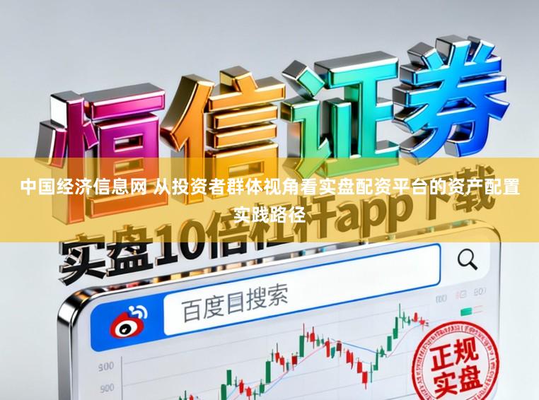 中国经济信息网 从投资者群体视角看实盘配资平台的资产配置实践路径