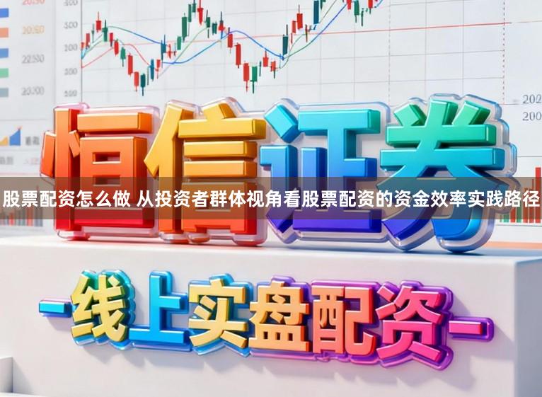 股票配资怎么做 从投资者群体视角看股票配资的资金效率实践路径