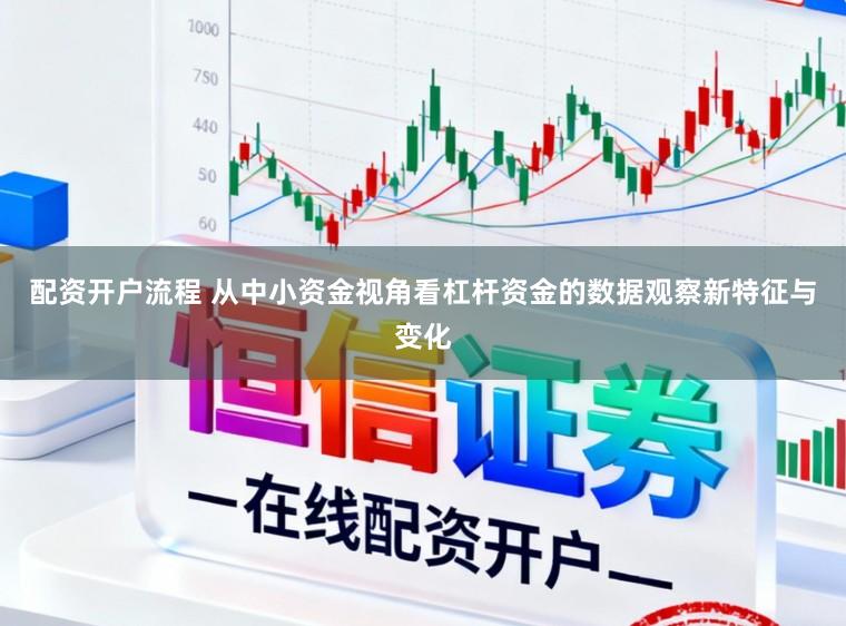 配资开户流程 从中小资金视角看杠杆资金的数据观察新特征与变化