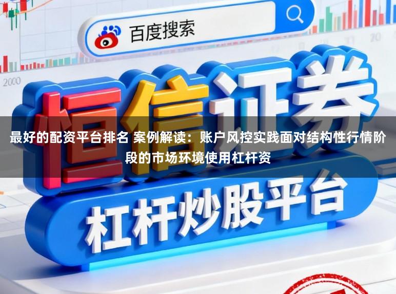 最好的配资平台排名 案例解读：账户风控实践面对结构性行情阶段的市场环境使用杠杆资
