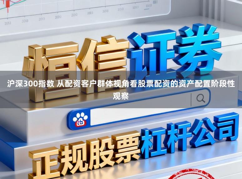 沪深300指数 从配资客户群体视角看股票配资的资产配置阶段性观察