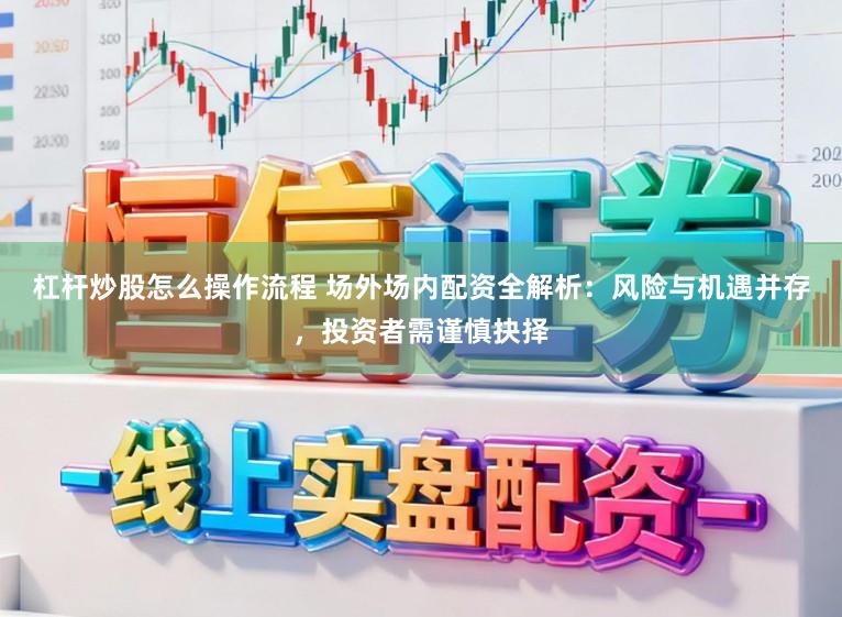 杠杆炒股怎么操作流程 场外场内配资全解析：风险与机遇并存，投资者需谨慎抉择
