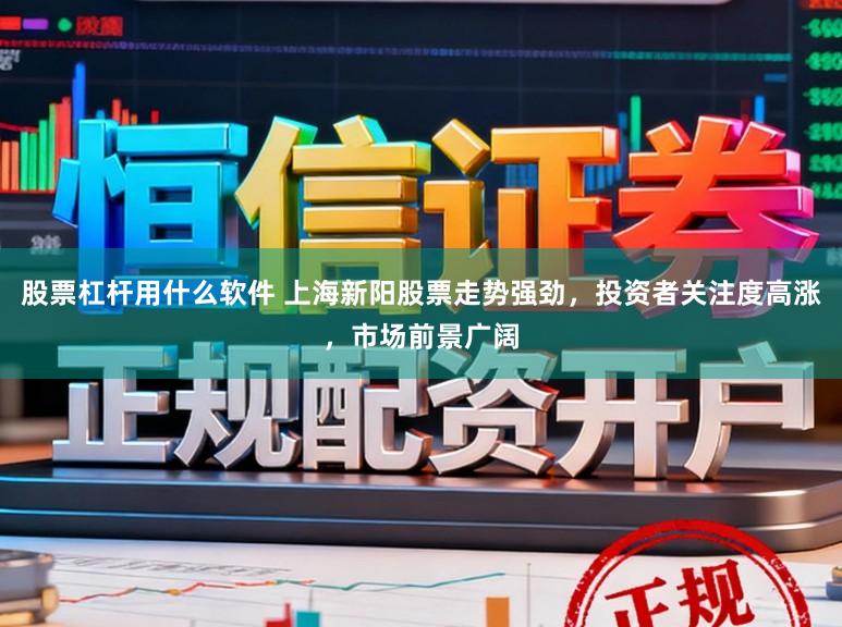 股票杠杆用什么软件 上海新阳股票走势强劲，投资者关注度高涨，市场前景广阔