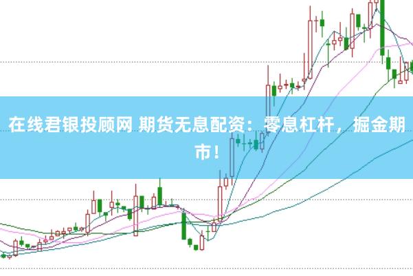在线君银投顾网 期货无息配资：零息杠杆，掘金期市！