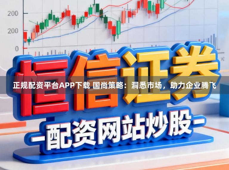 正规配资平台APP下载 国尚策略：洞悉市场，助力企业腾飞