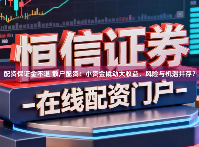 配资保证金不退 散户配资：小资金撬动大收益，风险与机遇并存？