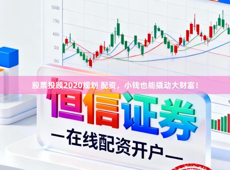 股票投顾2020规划 配资，小钱也能撬动大财富！
