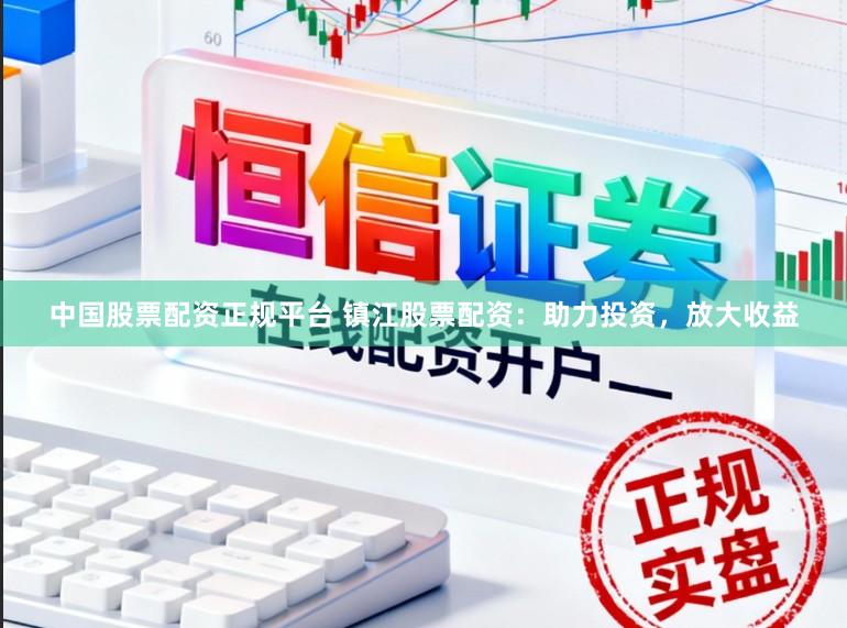 中国股票配资正规平台 镇江股票配资：助力投资，放大收益